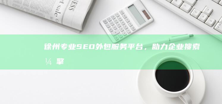 徐州专业SEO外包服务平台，助力企业搜索引擎优化提升